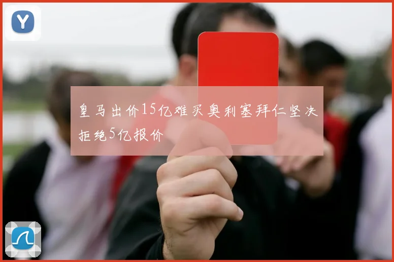 皇马出价15亿难买奥利塞拜仁坚决拒绝5亿报价