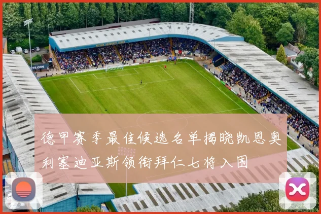 德甲赛季最佳候选名单揭晓凯恩奥利塞迪亚斯领衔拜仁七将入围