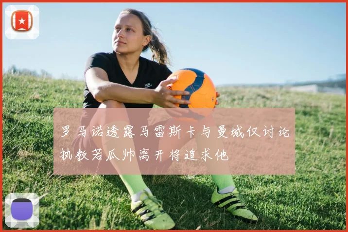 罗马诺透露马雷斯卡与曼城仅讨论执教若瓜帅离开将追求他