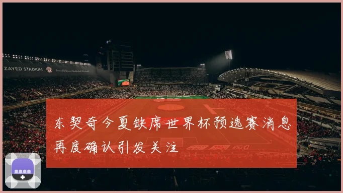 东契奇今夏缺席世界杯预选赛消息再度确认引发关注